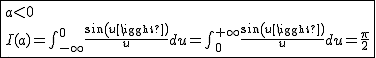2$\fbox{a<0\\I(a)=\int_{-\infty}^{0}\frac{sin(u)}{u}du=\int_{0}^{+\infty}\frac{sin(u)}{u}du=\frac{\pi}{2}}